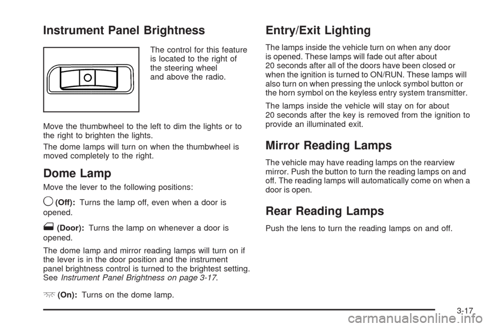 CHEVROLET HHR 2009 1.G Owners Manual Instrument Panel Brightness
The control for this feature
is located to the right of
the steering wheel
and above the radio.
Move the thumbwheel to the left to dim the lights or to
the right to brighte