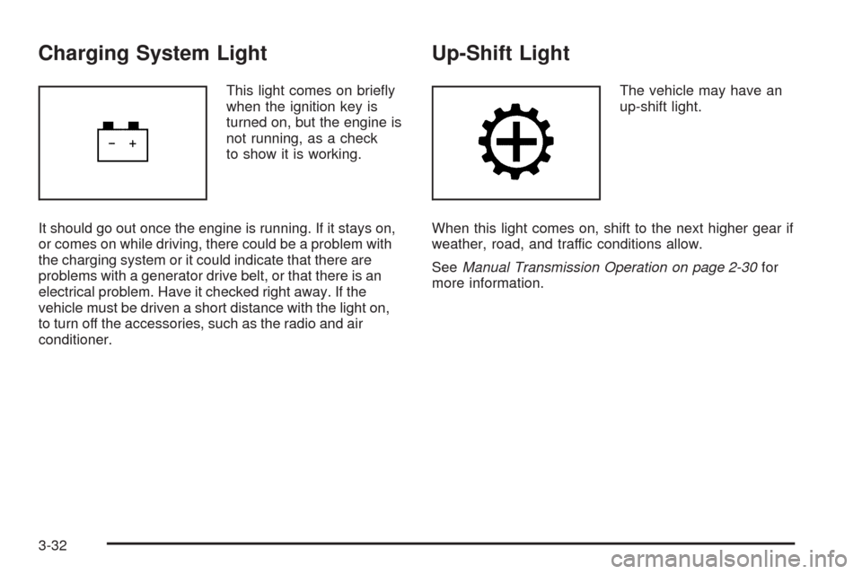 CHEVROLET HHR 2009 1.G Owners Manual Charging System Light
This light comes on brie�y
when the ignition key is
turned on, but the engine is
not running, as a check
to show it is working.
It should go out once the engine is running. If it