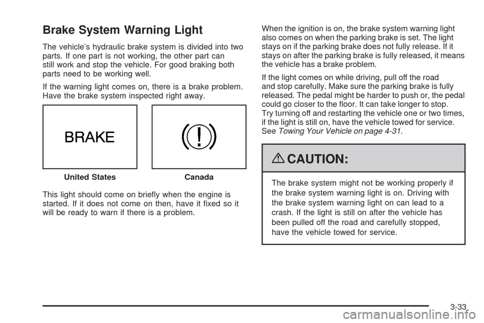 CHEVROLET HHR 2009 1.G Owners Manual Brake System Warning Light
The vehicle’s hydraulic brake system is divided into two
parts. If one part is not working, the other part can
still work and stop the vehicle. For good braking both
parts