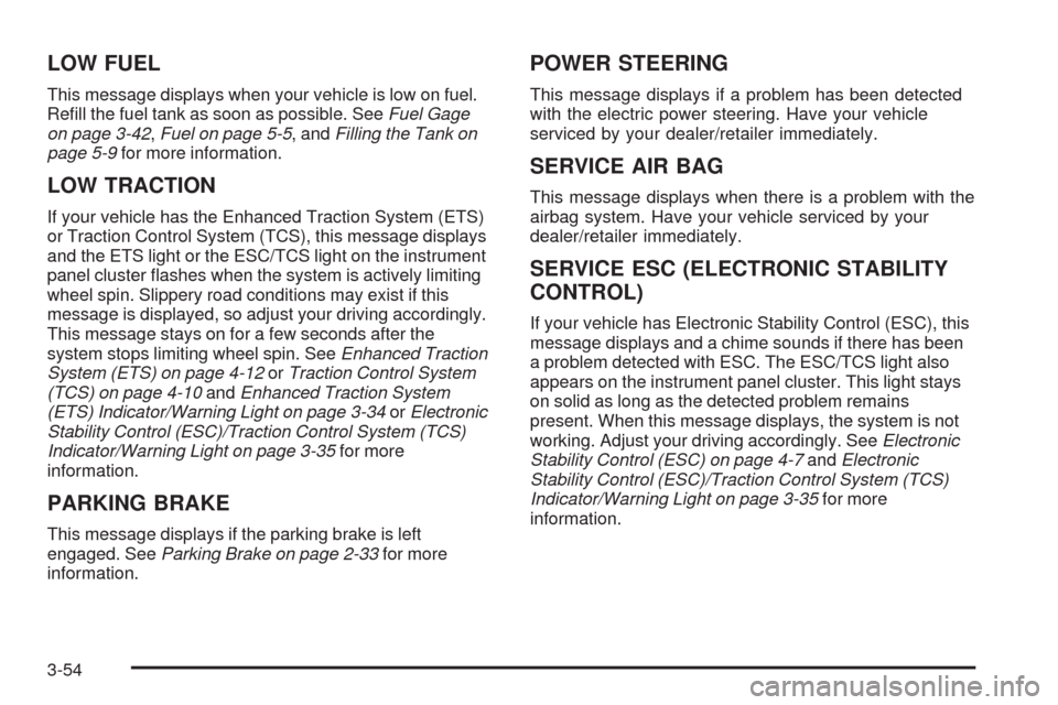 CHEVROLET HHR 2009 1.G Owners Manual LOW FUEL
This message displays when your vehicle is low on fuel.
Re�ll the fuel tank as soon as possible. SeeFuel Gage
on page 3-42,Fuel on page 5-5, andFilling the Tank on
page 5-9for more informatio