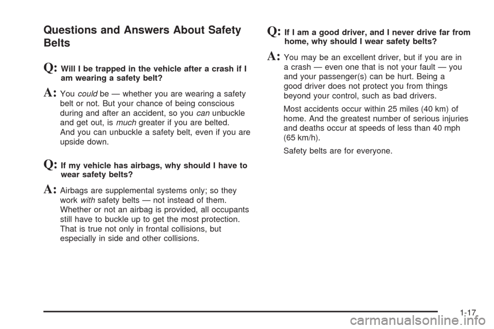 CHEVROLET HHR 2009 1.G Owners Manual Questions and Answers About Safety
Belts
Q:Will I be trapped in the vehicle after a crash if I
am wearing a safety belt?
A:Youcouldbe — whether you are wearing a safety
belt or not. But your chance CHEVROLET HHR 2009 1.G Owners Manual Questions and Answers About Safety
Belts
Q:Will I be trapped in the vehicle after a crash if I
am wearing a safety belt?
A:Youcouldbe — whether you are wearing a safety
belt or not. But your chance