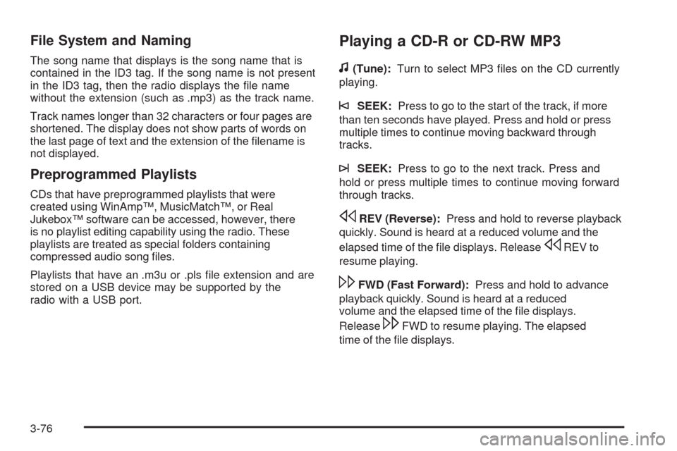 CHEVROLET HHR 2009 1.G Owners Manual File System and Naming
The song name that displays is the song name that is
contained in the ID3 tag. If the song name is not present
in the ID3 tag, then the radio displays the �le name
without the e