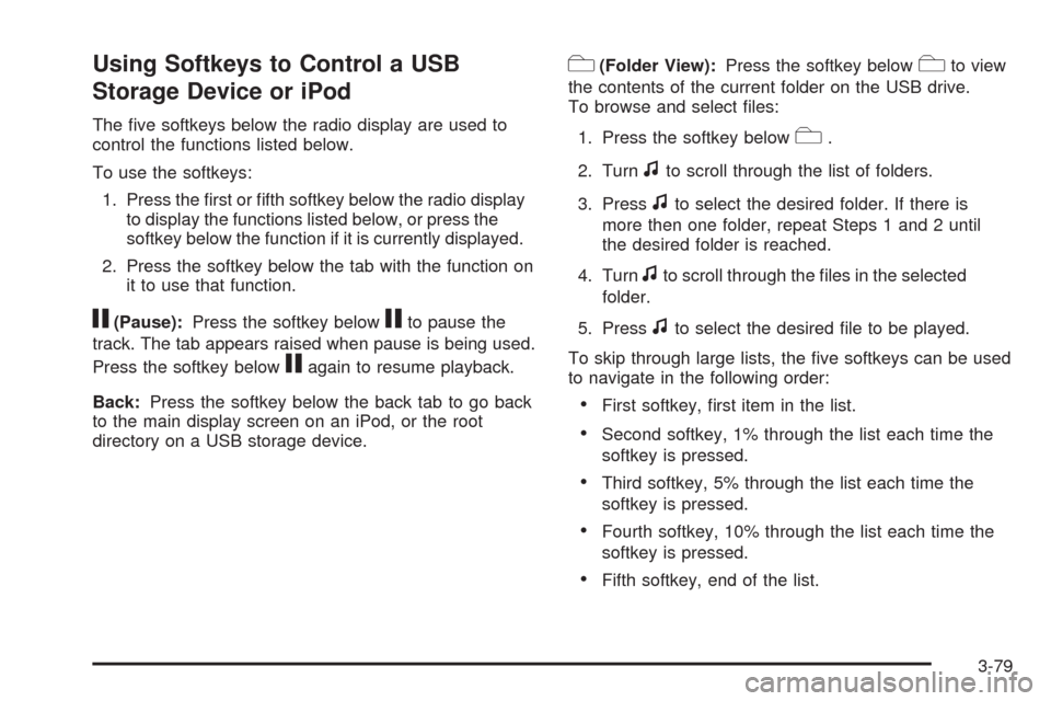 CHEVROLET HHR 2009 1.G Owners Manual Using Softkeys to Control a USB
Storage Device or iPod
The �ve softkeys below the radio display are used to
control the functions listed below.
To use the softkeys:
1. Press the �rst or �fth softkey b