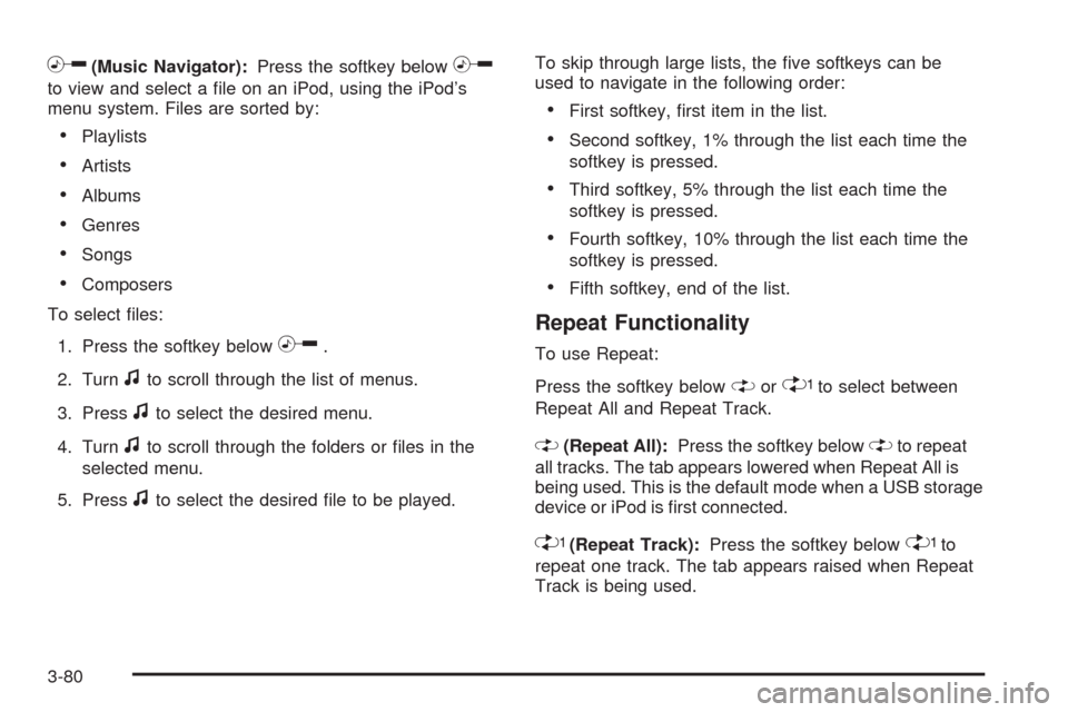 CHEVROLET HHR 2009 1.G Owners Manual h(Music Navigator):Press the softkey belowh
to view and select a �le on an iPod, using the iPod’s
menu system. Files are sorted by:
Playlists
Artists
Albums
Genres
Songs
Composers
To select �les:
1.