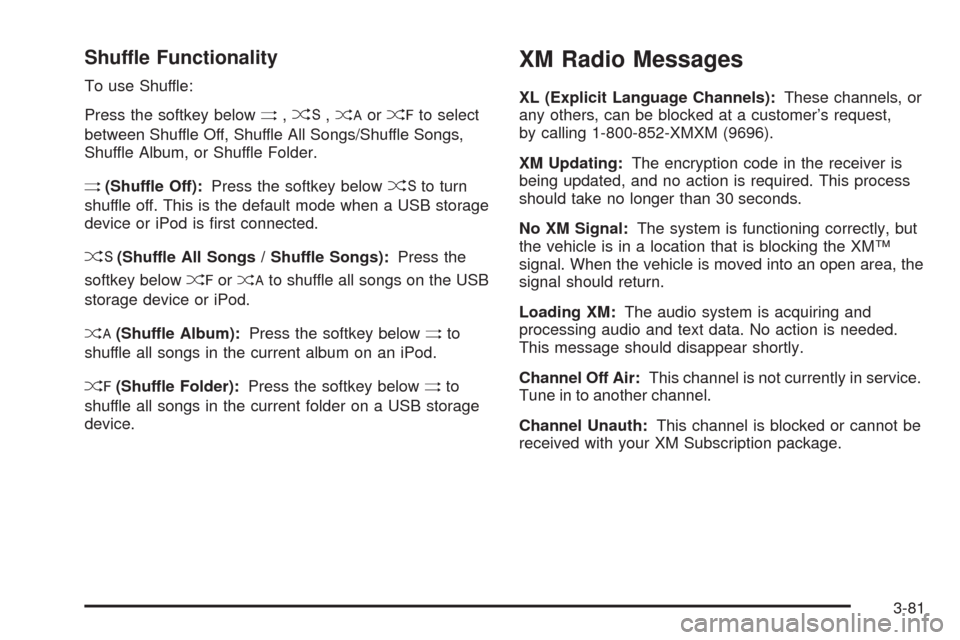 CHEVROLET HHR 2009 1.G Owners Manual Shuffle Functionality
To use Shuffle:
Press the softkey below
>,2,<or=to select
between Shuffle Off, Shuffle All Songs/Shuffle Songs,
Shuffle Album, or Shuffle Folder.
>(Shuffle Off):Press the softkey