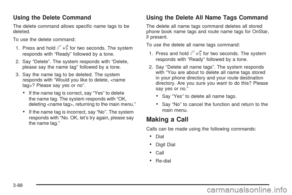 CHEVROLET HHR 2009 1.G Owners Manual Using the Delete Command
The delete command allows speci�c name tags to be
deleted.
To use the delete command:
1. Press and hold
bgfor two seconds. The system
responds with “Ready” followed by a t