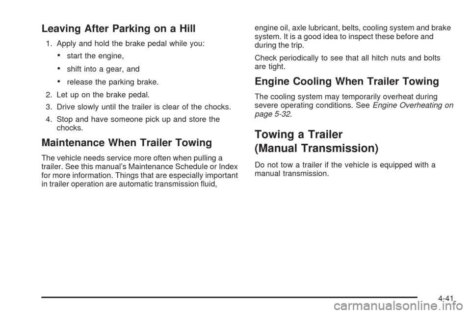 CHEVROLET HHR 2009 1.G Owners Manual Leaving After Parking on a Hill
1. Apply and hold the brake pedal while you:
start the engine,
shift into a gear, and
release the parking brake.
2. Let up on the brake pedal.
3. Drive slowly until the
