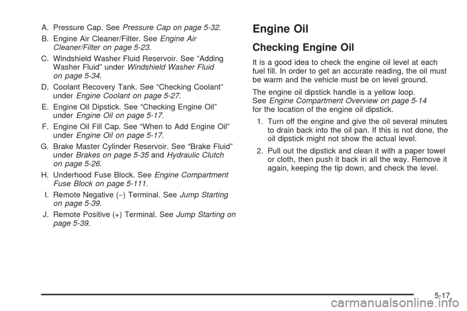 CHEVROLET HHR 2009 1.G Owners Manual A. Pressure Cap. SeePressure Cap on page 5-32.
B. Engine Air Cleaner/Filter. SeeEngine Air
Cleaner/Filter on page 5-23.
C. Windshield Washer Fluid Reservoir. See “Adding
Washer Fluid” underWindshi