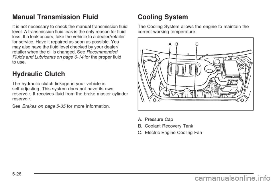 CHEVROLET HHR 2009 1.G Owners Manual Manual Transmission Fluid
It is not necessary to check the manual transmission �uid
level. A transmission �uid leak is the only reason for �uid
loss. If a leak occurs, take the vehicle to a dealer/ret