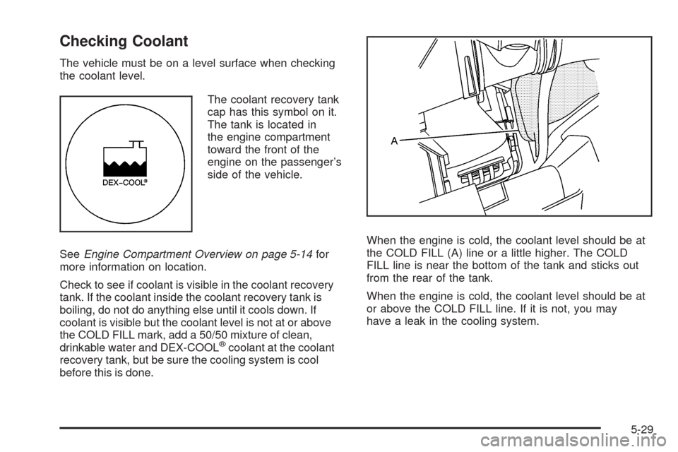 CHEVROLET HHR 2009 1.G Owners Manual Checking Coolant
The vehicle must be on a level surface when checking
the coolant level.
The coolant recovery tank
cap has this symbol on it.
The tank is located in
the engine compartment
toward the f