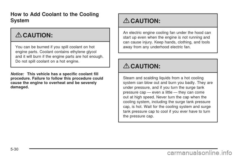 CHEVROLET HHR 2009 1.G Owners Manual How to Add Coolant to the Cooling
System
{CAUTION:
You can be burned if you spill coolant on hot
engine parts. Coolant contains ethylene glycol
and it will burn if the engine parts are hot enough.
Do 