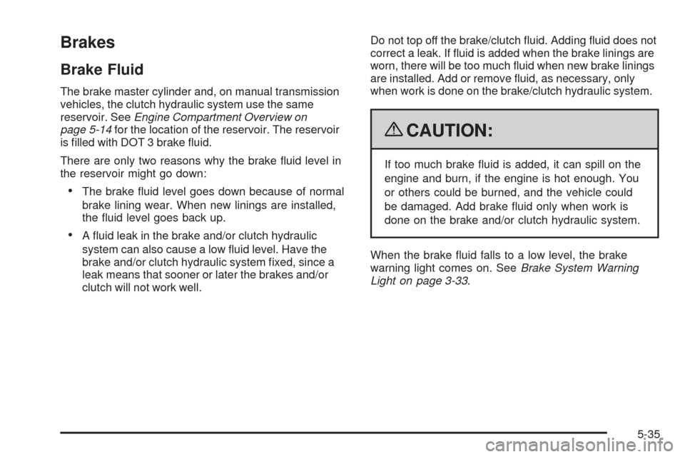 CHEVROLET HHR 2009 1.G Owners Manual Brakes
Brake Fluid
The brake master cylinder and, on manual transmission
vehicles, the clutch hydraulic system use the same
reservoir. SeeEngine Compartment Overview on
page 5-14for the location of th