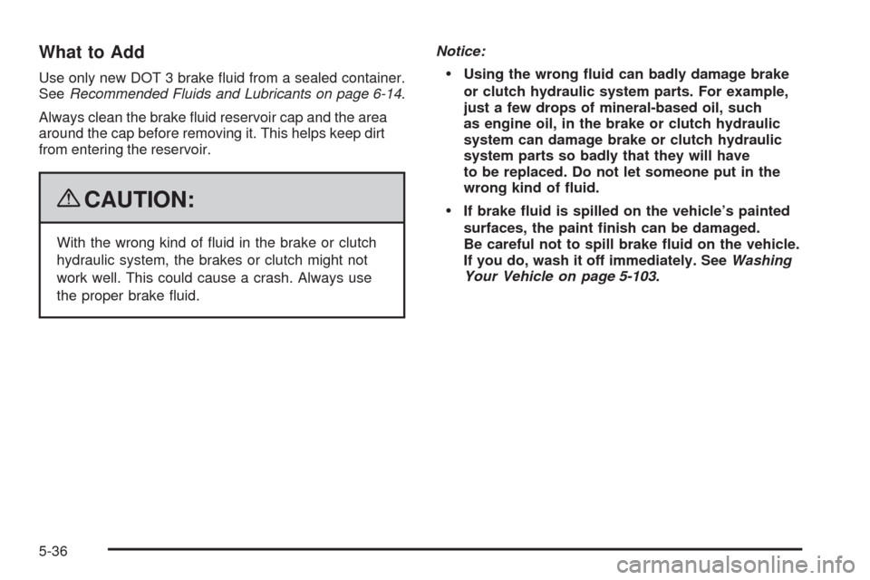 CHEVROLET HHR 2009 1.G Owners Manual What to Add
Use only new DOT 3 brake �uid from a sealed container.
SeeRecommended Fluids and Lubricants on page 6-14.
Always clean the brake �uid reservoir cap and the area
around the cap before remov