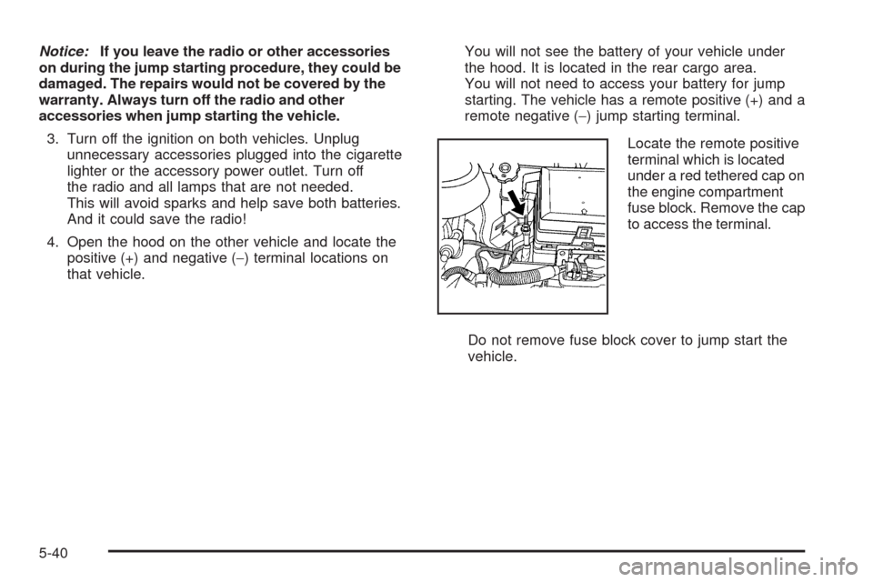 CHEVROLET HHR 2009 1.G Owners Manual Notice:If you leave the radio or other accessories
on during the jump starting procedure, they could be
damaged. The repairs would not be covered by the
warranty. Always turn off the radio and other
a