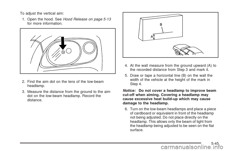 CHEVROLET HHR 2009 1.G Owners Manual To adjust the vertical aim:
1. Open the hood. SeeHood Release on page 5-13
for more information.
2. Find the aim dot on the lens of the low-beam
headlamp.
3. Measure the distance from the ground to th