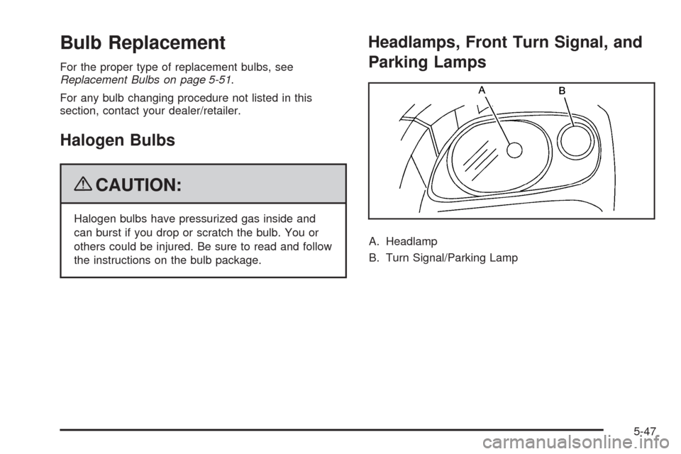 CHEVROLET HHR 2009 1.G Owners Manual Bulb Replacement
For the proper type of replacement bulbs, see
Replacement Bulbs on page 5-51.
For any bulb changing procedure not listed in this
section, contact your dealer/retailer.
Halogen Bulbs
{ CHEVROLET HHR 2009 1.G Owners Manual Bulb Replacement
For the proper type of replacement bulbs, see
Replacement Bulbs on page 5-51.
For any bulb changing procedure not listed in this
section, contact your dealer/retailer.
Halogen Bulbs
{