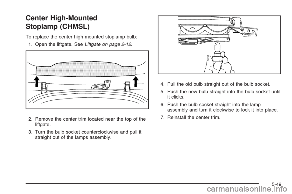CHEVROLET HHR 2009 1.G Owners Manual Center High-Mounted
Stoplamp (CHMSL)
To replace the center high-mounted stoplamp bulb:
1. Open the liftgate. SeeLiftgate on page 2-12.
2. Remove the center trim located near the top of the
liftgate.
3 CHEVROLET HHR 2009 1.G Owners Manual Center High-Mounted
Stoplamp (CHMSL)
To replace the center high-mounted stoplamp bulb:
1. Open the liftgate. SeeLiftgate on page 2-12.
2. Remove the center trim located near the top of the
liftgate.
3