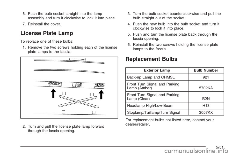 CHEVROLET HHR 2009 1.G Owners Manual 6. Push the bulb socket straight into the lamp
assembly and turn it clockwise to lock it into place.
7. Reinstall the cover.
License Plate Lamp
To replace one of these bulbs:
1. Remove the two screws 