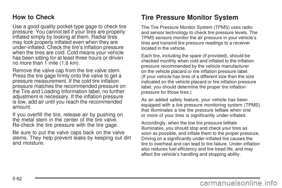 CHEVROLET HHR 2009 1.G Owners Manual How to Check
Use a good quality pocket-type gage to check tire
pressure. You cannot tell if your tires are properly
in�ated simply by looking at them. Radial tires
may look properly in�ated even when 