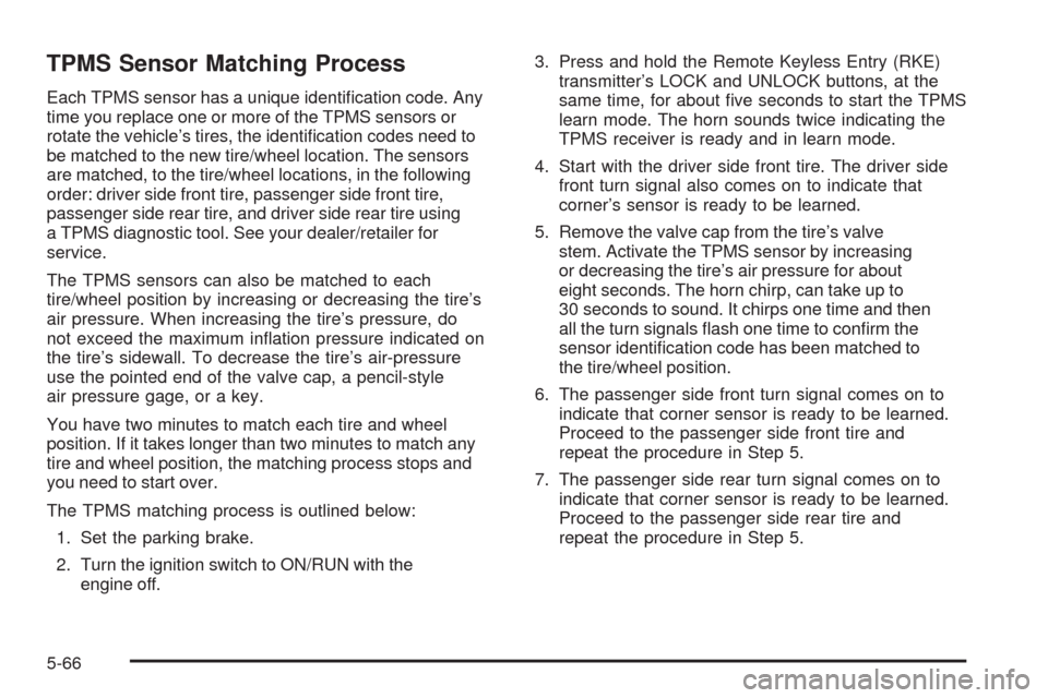 CHEVROLET HHR 2009 1.G Owners Manual TPMS Sensor Matching Process
Each TPMS sensor has a unique identi�cation code. Any
time you replace one or more of the TPMS sensors or
rotate the vehicle’s tires, the identi�cation codes need to
be 