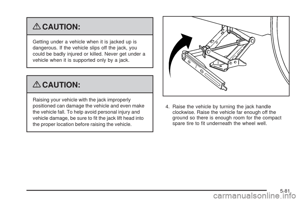 CHEVROLET HHR 2009 1.G Owners Manual {CAUTION:
Getting under a vehicle when it is jacked up is
dangerous. If the vehicle slips off the jack, you
could be badly injured or killed. Never get under a
vehicle when it is supported only by a j