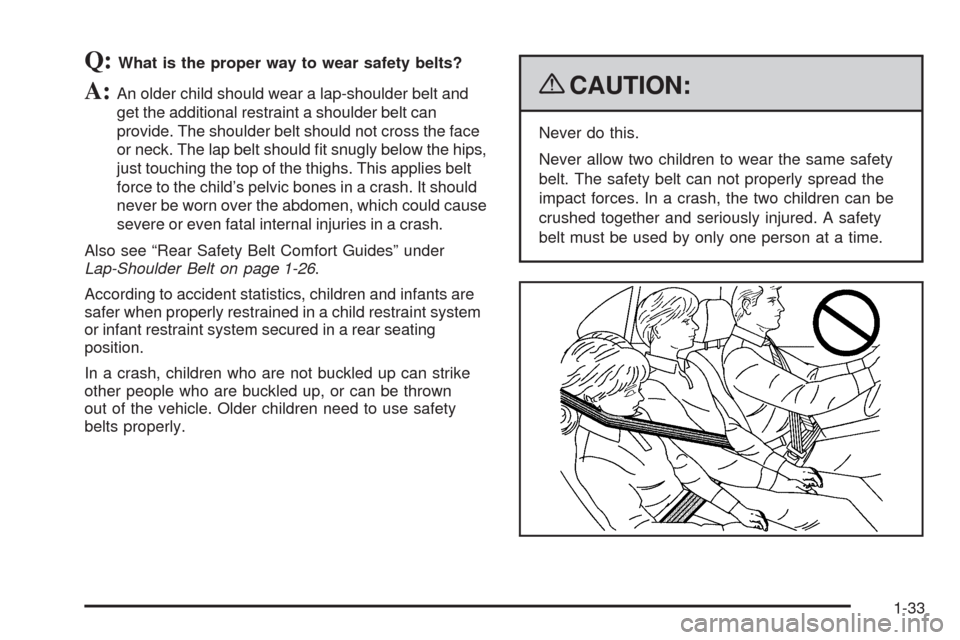 CHEVROLET HHR 2009 1.G Owners Guide Q:What is the proper way to wear safety belts?
A:An older child should wear a lap-shoulder belt and
get the additional restraint a shoulder belt can
provide. The shoulder belt should not cross the fac