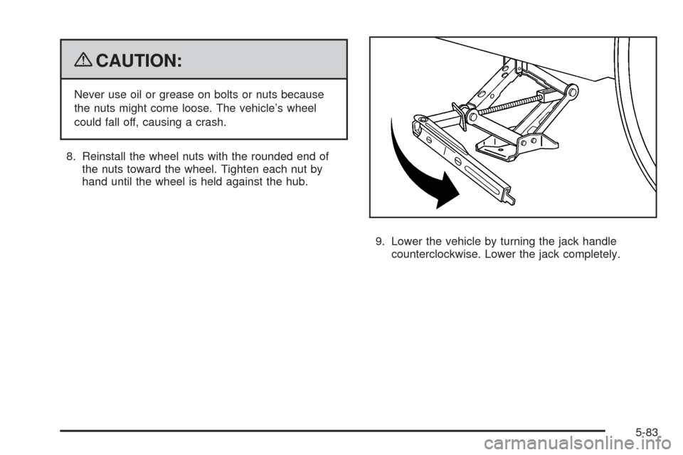 CHEVROLET HHR 2009 1.G Owners Manual {CAUTION:
Never use oil or grease on bolts or nuts because
the nuts might come loose. The vehicle’s wheel
could fall off, causing a crash.
8. Reinstall the wheel nuts with the rounded end of
the nut