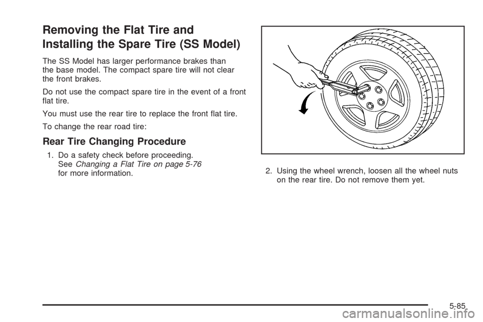 CHEVROLET HHR 2009 1.G Owners Manual Removing the Flat Tire and
Installing the Spare Tire (SS Model)
The SS Model has larger performance brakes than
the base model. The compact spare tire will not clear
the front brakes.
Do not use the c