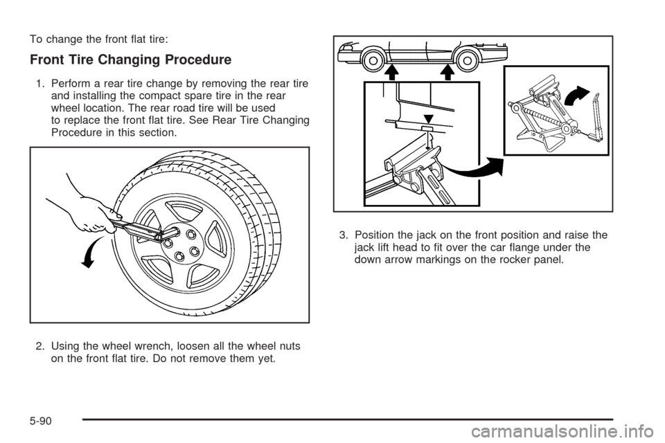 CHEVROLET HHR 2009 1.G Owners Manual To change the front �at tire:
Front Tire Changing Procedure
1. Perform a rear tire change by removing the rear tire
and installing the compact spare tire in the rear
wheel location. The rear road tire