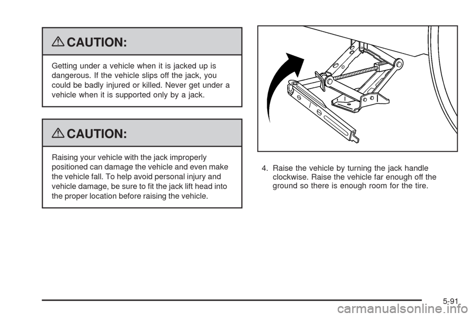 CHEVROLET HHR 2009 1.G Owners Manual {CAUTION:
Getting under a vehicle when it is jacked up is
dangerous. If the vehicle slips off the jack, you
could be badly injured or killed. Never get under a
vehicle when it is supported only by a j