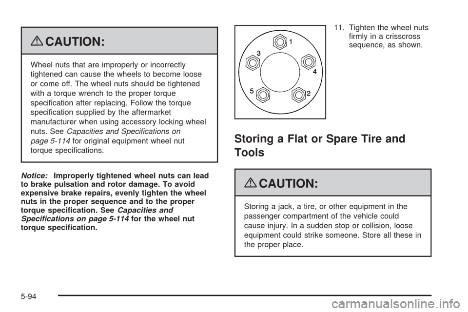 CHEVROLET HHR 2009 1.G Owners Manual {CAUTION:
Wheel nuts that are improperly or incorrectly
tightened can cause the wheels to become loose
or come off. The wheel nuts should be tightened
with a torque wrench to the proper torque
speci�c