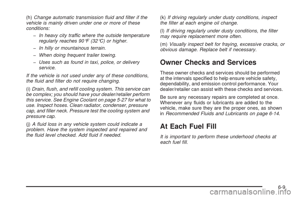 CHEVROLET HHR 2009 1.G Owners Manual (h)Change automatic transmission ﬂuid and ﬁlter if the
vehicle is mainly driven under one or more of these
conditions:
�In heavy city traffic where the outside temperature
regularly reaches 90°F 