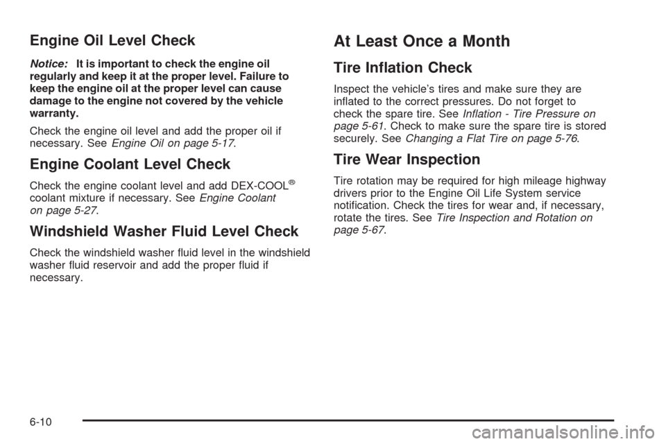 CHEVROLET HHR 2009 1.G Owners Manual Engine Oil Level Check
Notice:It is important to check the engine oil
regularly and keep it at the proper level. Failure to
keep the engine oil at the proper level can cause
damage to the engine not c