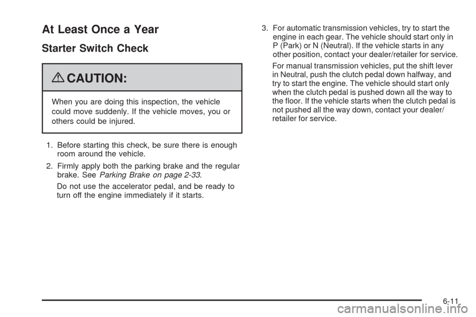 CHEVROLET HHR 2009 1.G Owners Manual At Least Once a Year
Starter Switch Check
{CAUTION:
When you are doing this inspection, the vehicle
could move suddenly. If the vehicle moves, you or
others could be injured.
1. Before starting this c