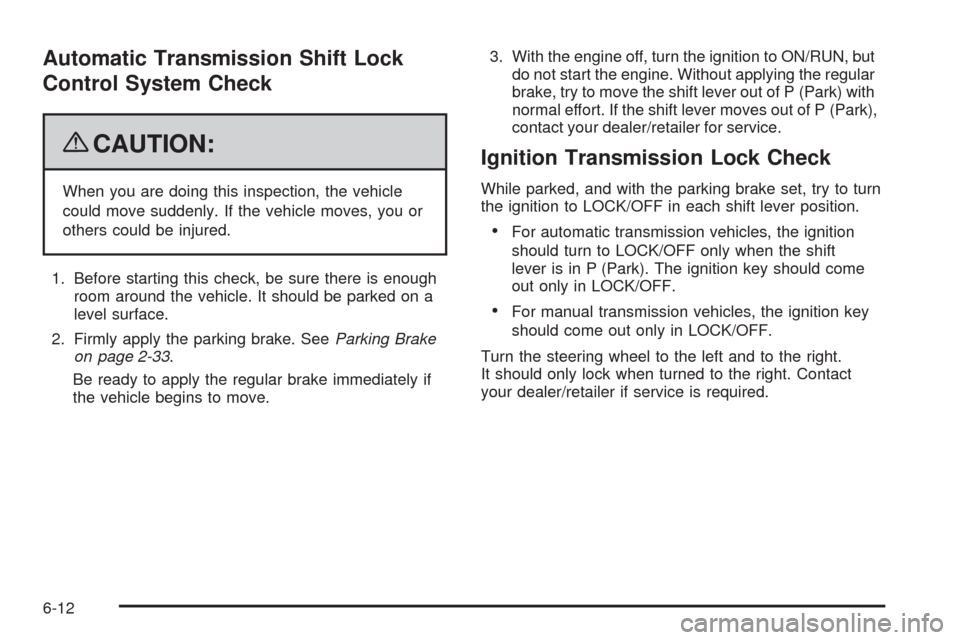 CHEVROLET HHR 2009 1.G Service Manual Automatic Transmission Shift Lock
Control System Check
{CAUTION:
When you are doing this inspection, the vehicle
could move suddenly. If the vehicle moves, you or
others could be injured.
1. Before st