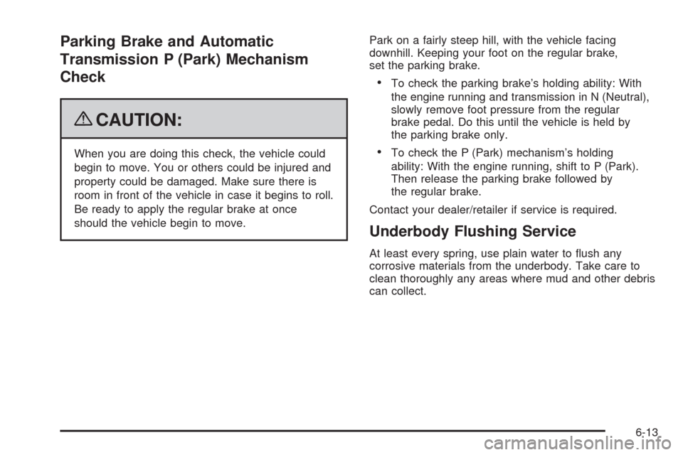 CHEVROLET HHR 2009 1.G Owners Manual Parking Brake and Automatic
Transmission P (Park) Mechanism
Check
{CAUTION:
When you are doing this check, the vehicle could
begin to move. You or others could be injured and
property could be damaged
