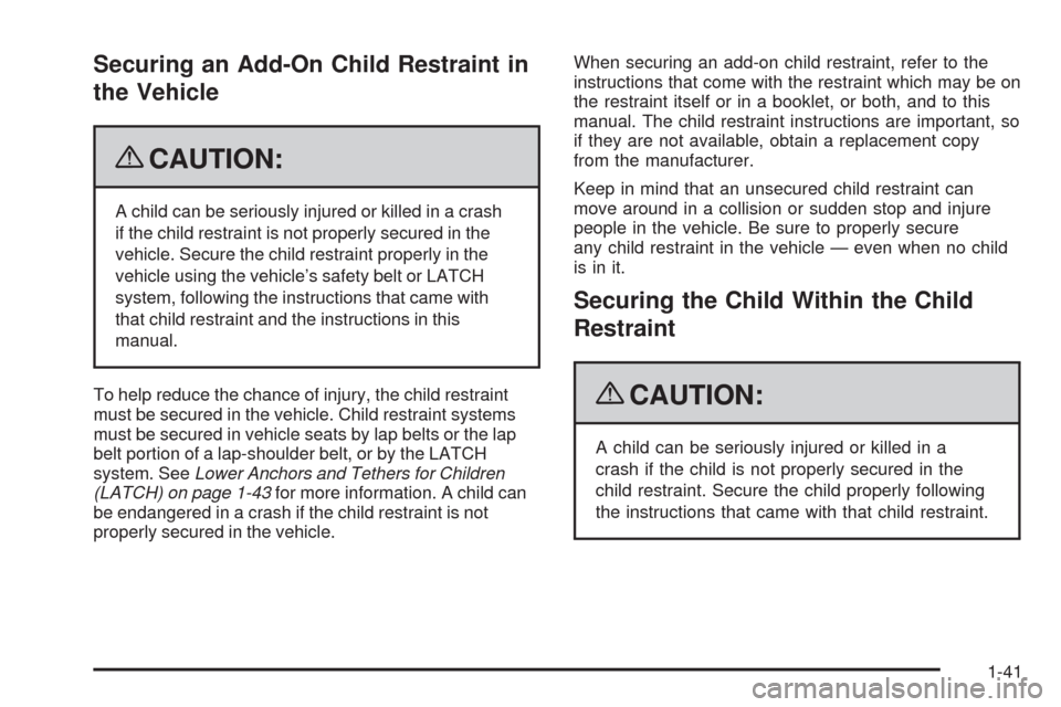 CHEVROLET HHR 2009 1.G Service Manual Securing an Add-On Child Restraint in
the Vehicle
{CAUTION:
A child can be seriously injured or killed in a crash
if the child restraint is not properly secured in the
vehicle. Secure the child restra
