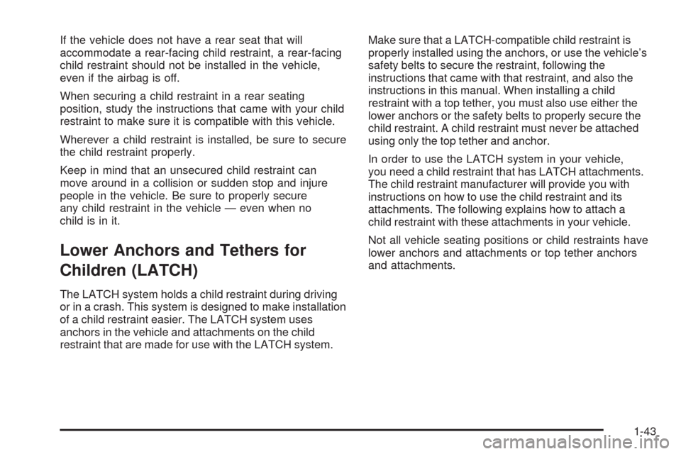 CHEVROLET HHR 2009 1.G Service Manual If the vehicle does not have a rear seat that will
accommodate a rear-facing child restraint, a rear-facing
child restraint should not be installed in the vehicle,
even if the airbag is off.
When secu