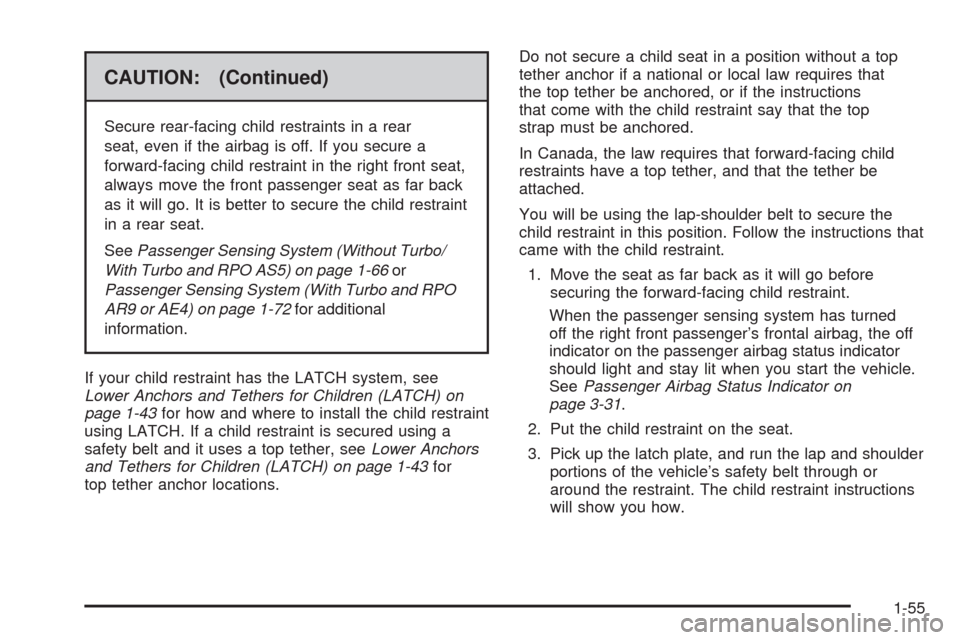 CHEVROLET HHR 2009 1.G Workshop Manual CAUTION: (Continued)
Secure rear-facing child restraints in a rear
seat, even if the airbag is off. If you secure a
forward-facing child restraint in the right front seat,
always move the front passen