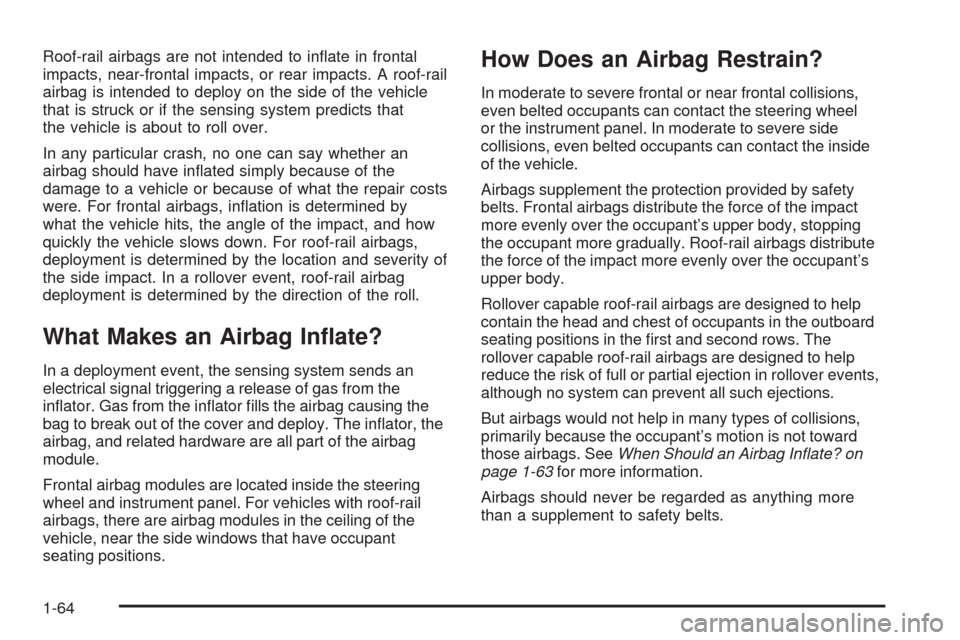 CHEVROLET HHR 2009 1.G Owners Manual Roof-rail airbags are not intended to in�ate in frontal
impacts, near-frontal impacts, or rear impacts. A roof-rail
airbag is intended to deploy on the side of the vehicle
that is struck or if the sen