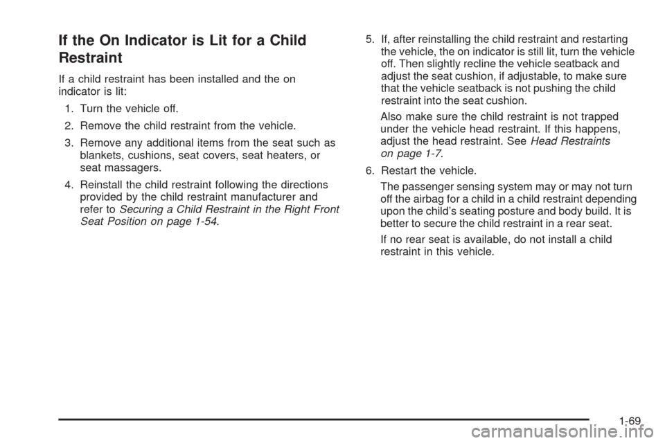 CHEVROLET HHR 2009 1.G Manual PDF If the On Indicator is Lit for a Child
Restraint
If a child restraint has been installed and the on
indicator is lit:
1. Turn the vehicle off.
2. Remove the child restraint from the vehicle.
3. Remove