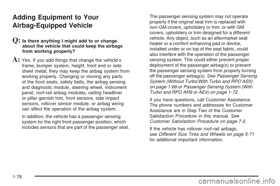 CHEVROLET HHR 2009 1.G Owners Manual Adding Equipment to Your
Airbag-Equipped Vehicle
Q:Is there anything I might add to or change
about the vehicle that could keep the airbags
from working properly?
A:Yes. If you add things that change 