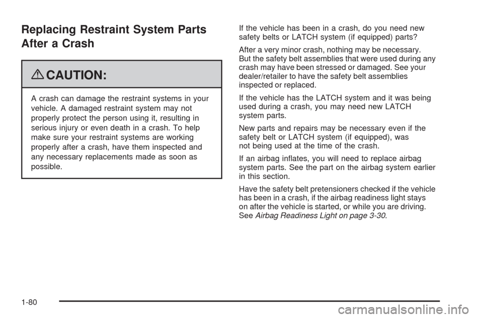 CHEVROLET HHR 2009 1.G Manual Online Replacing Restraint System Parts
After a Crash
{CAUTION:
A crash can damage the restraint systems in your
vehicle. A damaged restraint system may not
properly protect the person using it, resulting in