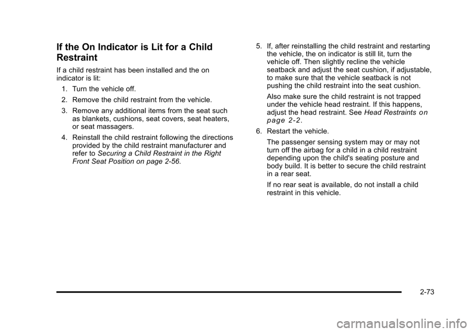 CHEVROLET HHR 2010 1.G Owners Manual If the On Indicator is Lit for a Child
Restraint
If a child restraint has been installed and the on
indicator is lit:1. Turn the vehicle off.
2. Remove the child restraint from the vehicle.
3. Remove CHEVROLET HHR 2010 1.G Owners Manual If the On Indicator is Lit for a Child
Restraint
If a child restraint has been installed and the on
indicator is lit:1. Turn the vehicle off.
2. Remove the child restraint from the vehicle.
3. Remove