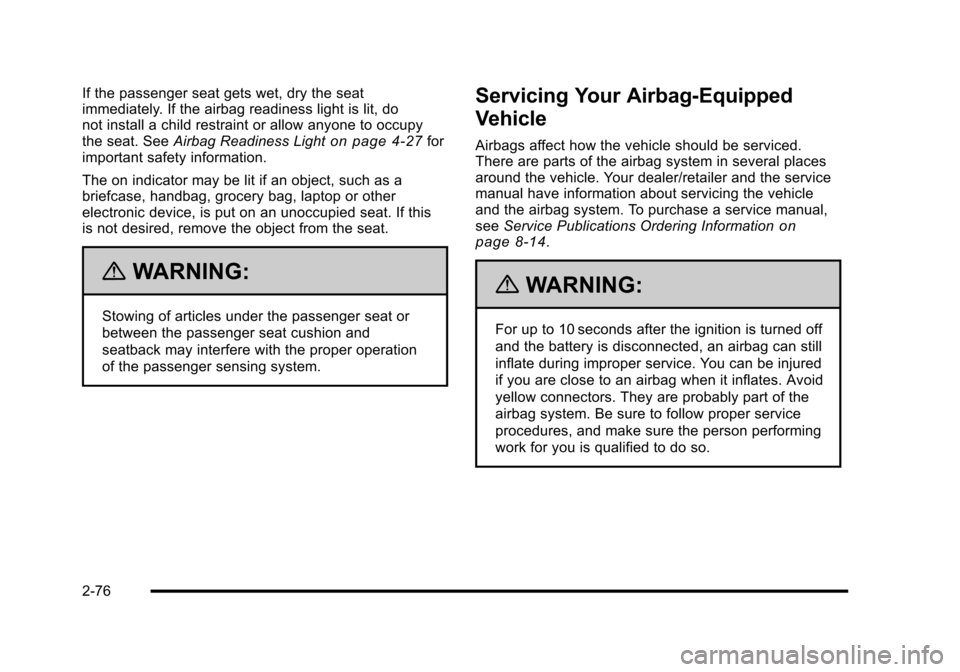 CHEVROLET HHR 2010 1.G Owners Manual If the passenger seat gets wet, dry the seat
immediately. If the airbag readiness light is lit, do
not install a child restraint or allow anyone to occupy
the seat. SeeAirbag Readiness Light
on page 4 CHEVROLET HHR 2010 1.G Owners Manual If the passenger seat gets wet, dry the seat
immediately. If the airbag readiness light is lit, do
not install a child restraint or allow anyone to occupy
the seat. SeeAirbag Readiness Light
on page 4