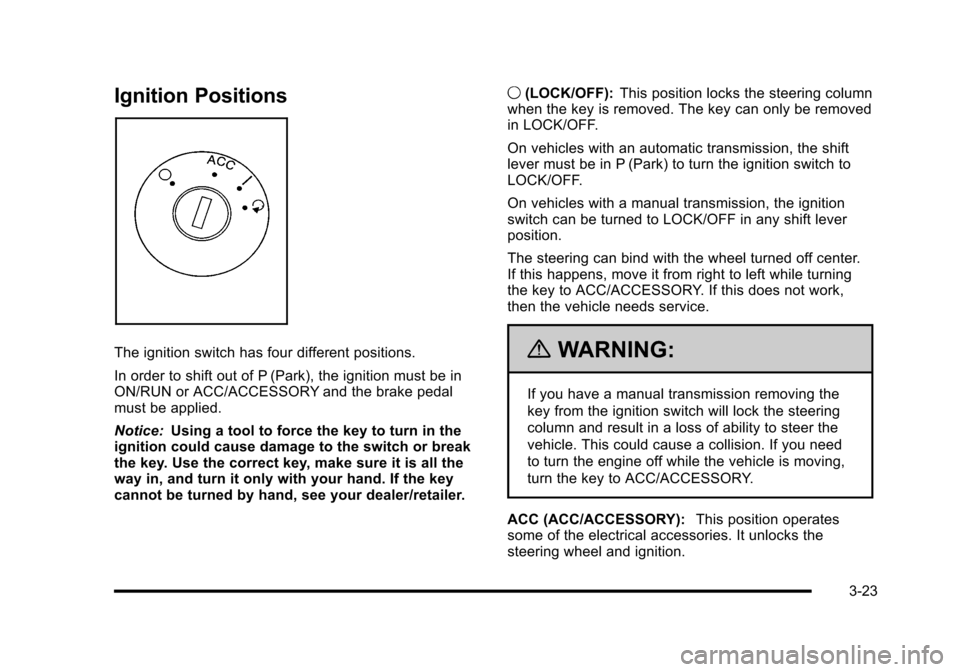 CHEVROLET HHR 2010 1.G Owners Manual Ignition Positions
The ignition switch has four different positions.
In order to shift out of P (Park), the ignition must be in
ON/RUN or ACC/ACCESSORY and the brake pedal
must be applied.
Notice:Usin CHEVROLET HHR 2010 1.G Owners Manual Ignition Positions
The ignition switch has four different positions.
In order to shift out of P (Park), the ignition must be in
ON/RUN or ACC/ACCESSORY and the brake pedal
must be applied.
Notice:Usin