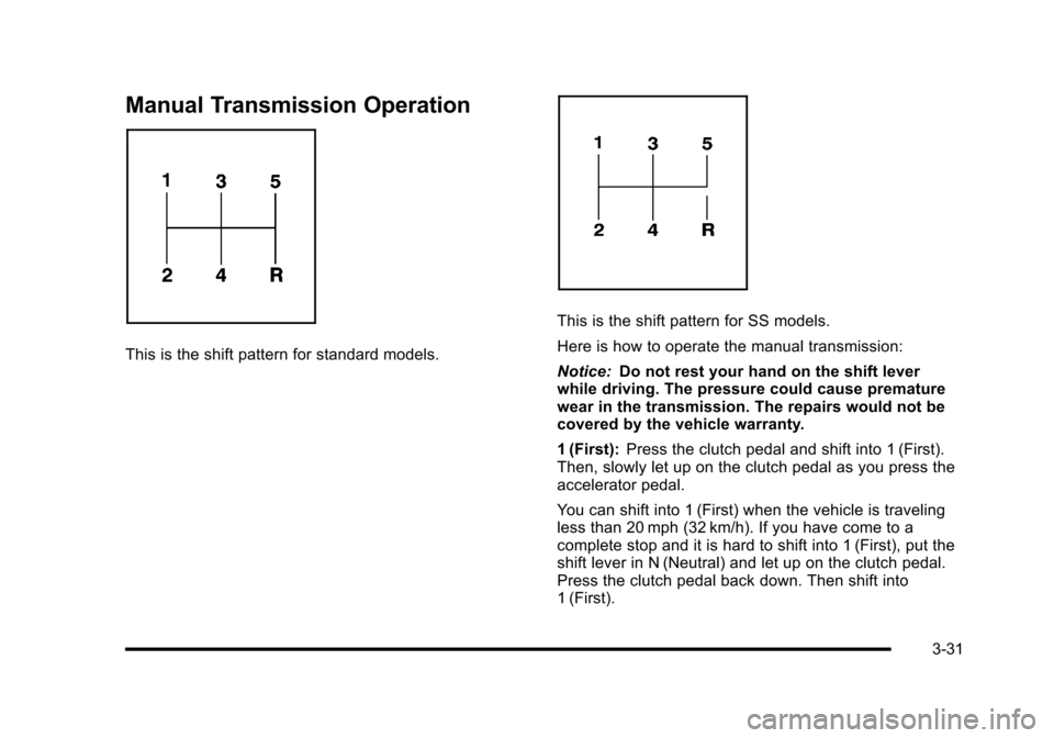 CHEVROLET HHR 2010 1.G Owners Manual Manual Transmission Operation
This is the shift pattern for standard models.
This is the shift pattern for SS models.
Here is how to operate the manual transmission:
Notice:Do not rest your hand on th CHEVROLET HHR 2010 1.G Owners Manual Manual Transmission Operation
This is the shift pattern for standard models.
This is the shift pattern for SS models.
Here is how to operate the manual transmission:
Notice:Do not rest your hand on th