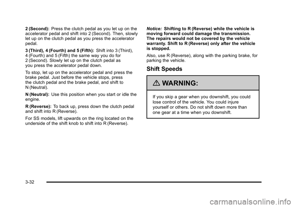 CHEVROLET HHR 2010 1.G Owners Manual 2 (Second):Press the clutch pedal as you let up on the
accelerator pedal and shift into 2 (Second). Then, slowly
let up on the clutch pedal as you press the accelerator
pedal.
3 (Third), 4 (Fourth) an CHEVROLET HHR 2010 1.G Owners Manual 2 (Second):Press the clutch pedal as you let up on the
accelerator pedal and shift into 2 (Second). Then, slowly
let up on the clutch pedal as you press the accelerator
pedal.
3 (Third), 4 (Fourth) an