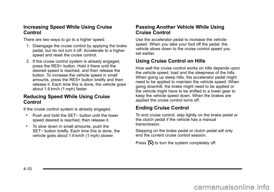 CHEVROLET HHR 2010 1.G Owners Manual Increasing Speed While Using Cruise
Control
There are two ways to go to a higher speed.1. Disengage the cruise control by applying the brake pedal, but do not turn it off. Accelerate to a higher
speed CHEVROLET HHR 2010 1.G Owners Manual Increasing Speed While Using Cruise
Control
There are two ways to go to a higher speed.1. Disengage the cruise control by applying the brake pedal, but do not turn it off. Accelerate to a higher
speed
