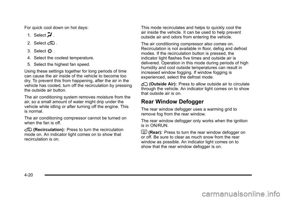 CHEVROLET HHR 2010 1.G Owners Manual For quick cool down on hot days:1. Select
H.
2. Select
@.
3. Select
#.
4. Select the coolest temperature.
5. Select the highest fan speed.
Using these settings together for long periods of time
can ca CHEVROLET HHR 2010 1.G Owners Manual For quick cool down on hot days:1. Select
H.
2. Select
@.
3. Select
#.
4. Select the coolest temperature.
5. Select the highest fan speed.
Using these settings together for long periods of time
can ca